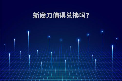斩魔刀值得兑换吗?