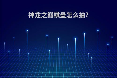 神龙之巅棋盘怎么抽?