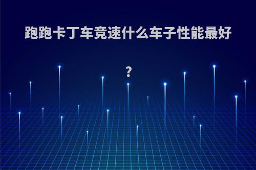 跑跑卡丁车竞速什么车子性能最好?
