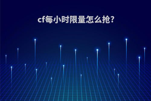 cf每小时限量怎么抢?