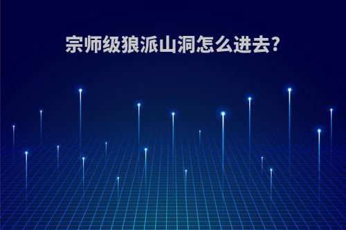 宗师级狼派山洞怎么进去?