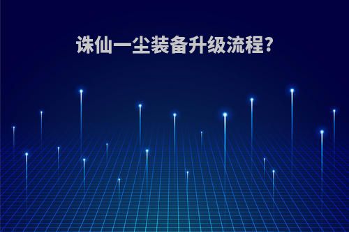 诛仙一尘装备升级流程?