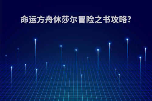 命运方舟休莎尔冒险之书攻略?