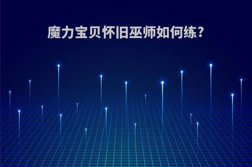 魔力宝贝怀旧巫师如何练?