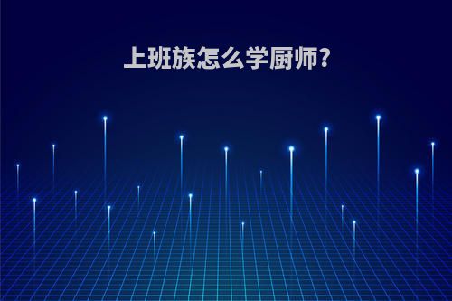 上班族怎么学厨师?