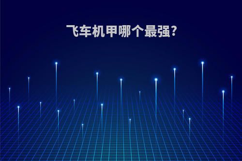 飞车机甲哪个最强?