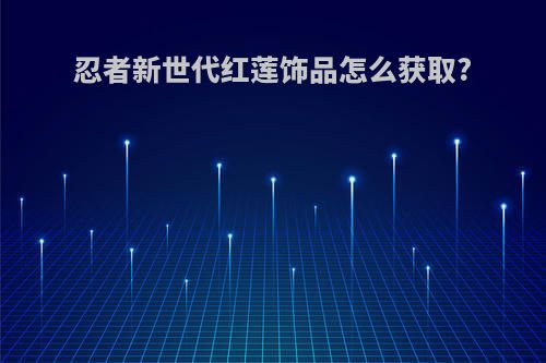 忍者新世代红莲饰品怎么获取?
