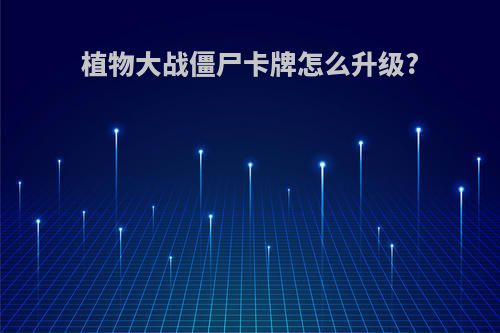 植物大战僵尸卡牌怎么升级?