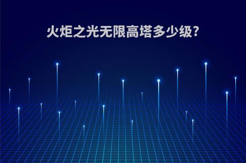 火炬之光无限高塔多少级?
