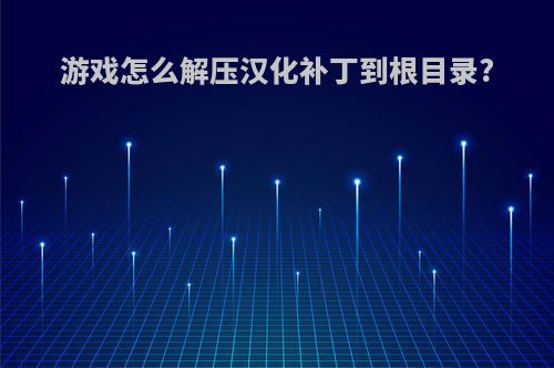 游戏怎么解压汉化补丁到根目录?