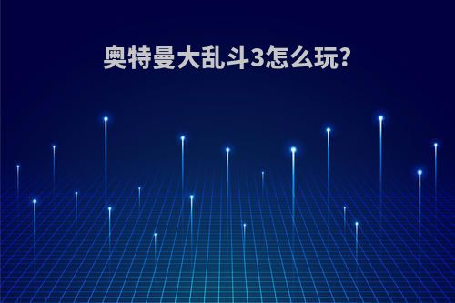 奥特曼大乱斗3怎么玩?