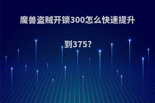 魔兽盗贼开锁300怎么快速提升到375?