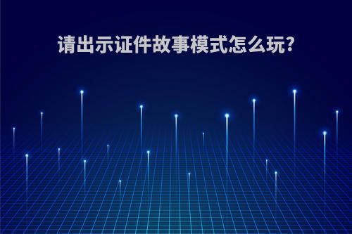 请出示证件故事模式怎么玩?