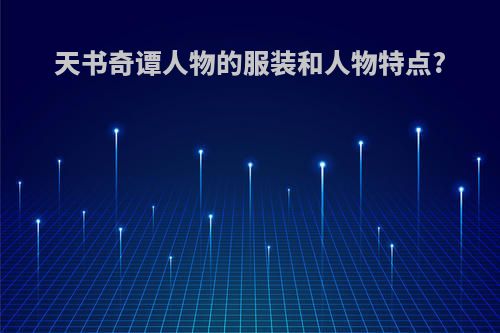 天书奇谭人物的服装和人物特点?