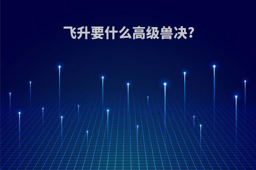 飞升要什么高级兽决?