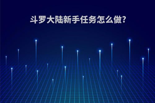 斗罗大陆新手任务怎么做?