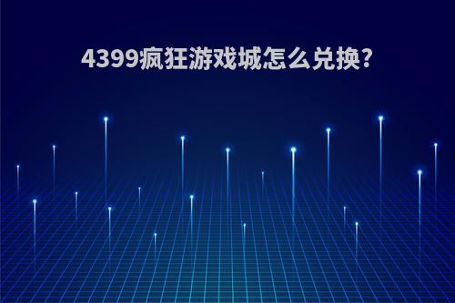 4399疯狂游戏城怎么兑换?