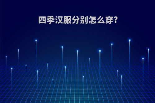 四季汉服分别怎么穿?