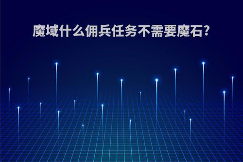魔域什么佣兵任务不需要魔石?