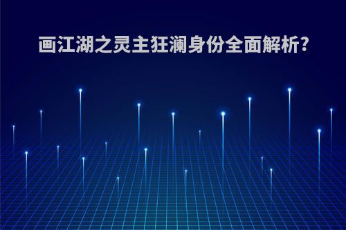 画江湖之灵主狂澜身份全面解析?