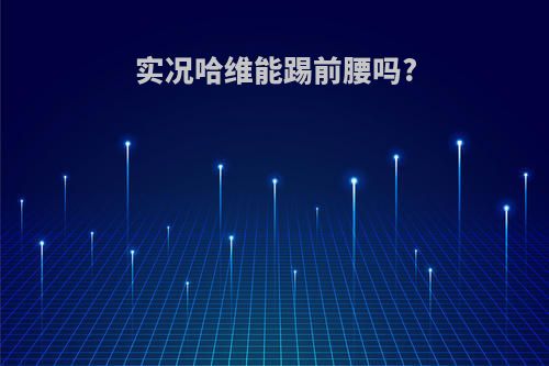 实况哈维能踢前腰吗?