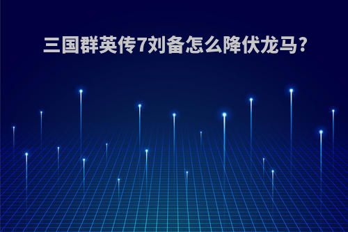 三国群英传7刘备怎么降伏龙马?