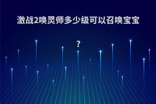 激战2唤灵师多少级可以召唤宝宝?