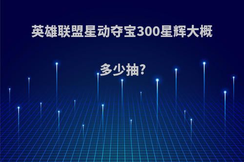 英雄联盟星动夺宝300星辉大概多少抽?