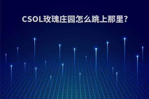 CSOL玫瑰庄园怎么跳上那里?