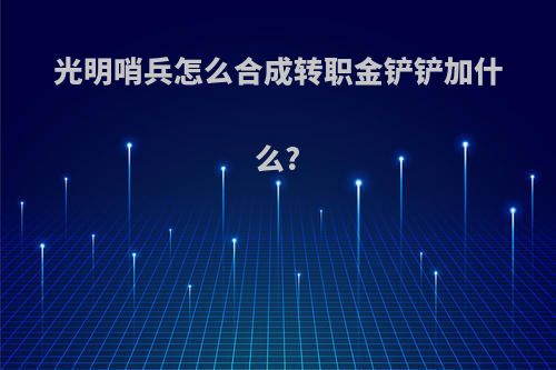 光明哨兵怎么合成转职金铲铲加什么?