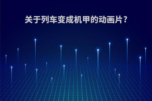 关于列车变成机甲的动画片?