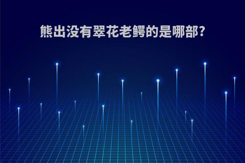 熊出没有翠花老鳄的是哪部?