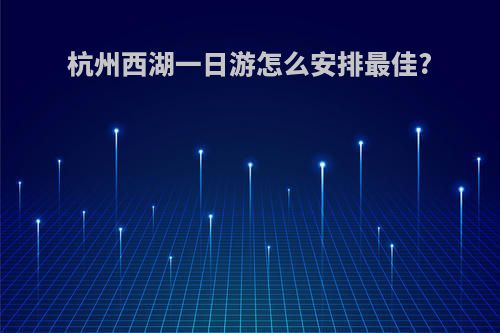杭州西湖一日游怎么安排最佳?