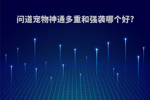 问道宠物神通多重和强袭哪个好?