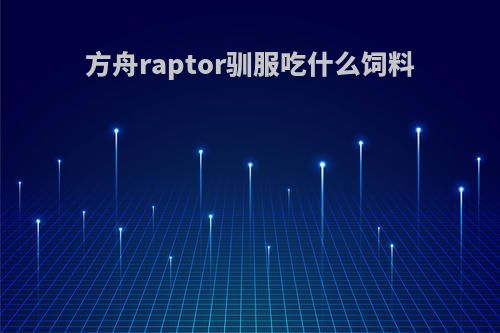 方舟raptor驯服吃什么饲料