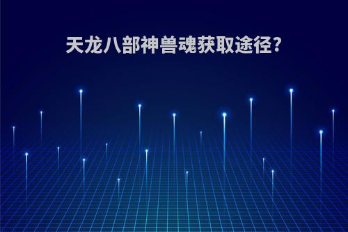 天龙八部神兽魂获取途径?