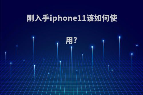 刚入手iphone11该如何使用?