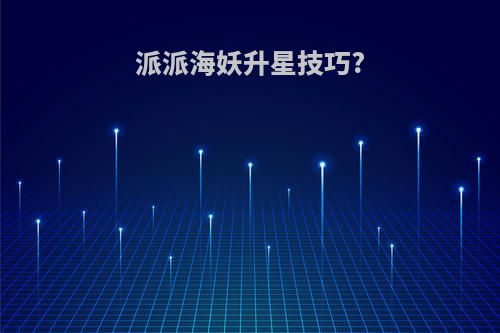 派派海妖升星技巧?