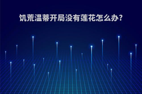 饥荒温蒂开局没有莲花怎么办?