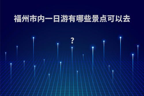福州市内一日游有哪些景点可以去?