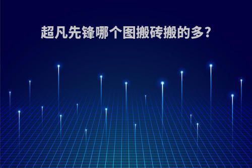 超凡先锋哪个图搬砖搬的多?