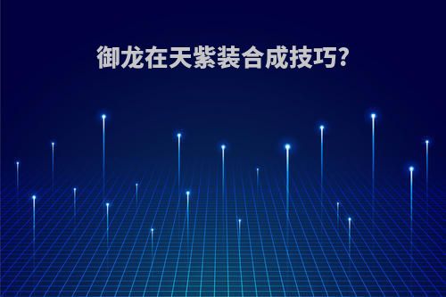 御龙在天紫装合成技巧?