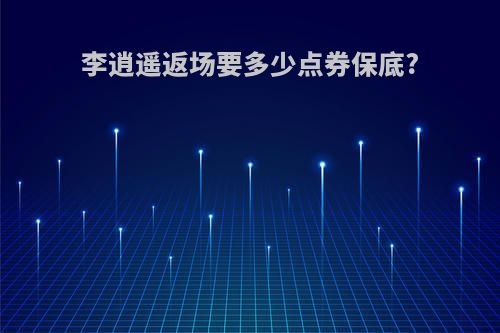 李逍遥返场要多少点券保底?