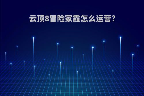 云顶8冒险家霞怎么运营?