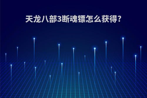 天龙八部3断魂镖怎么获得?
