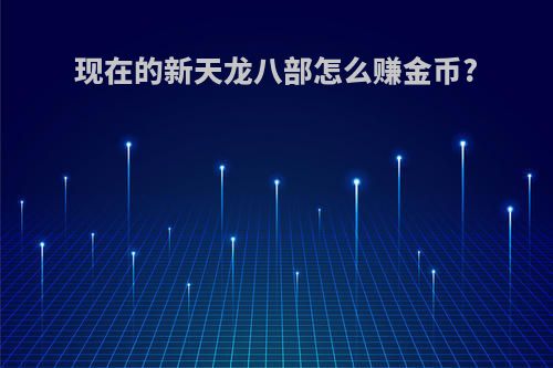 现在的新天龙八部怎么赚金币?