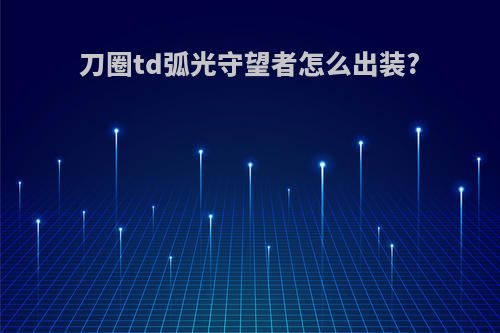 刀圈td弧光守望者怎么出装?