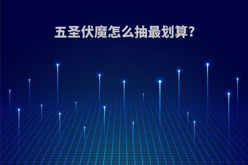 五圣伏魔怎么抽最划算?