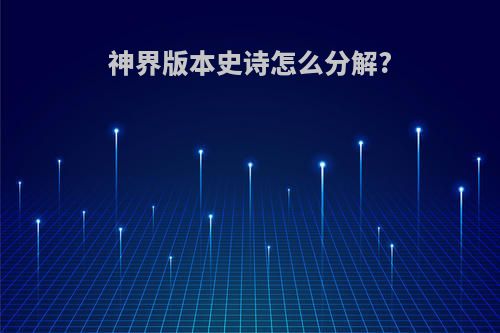 神界版本史诗怎么分解?