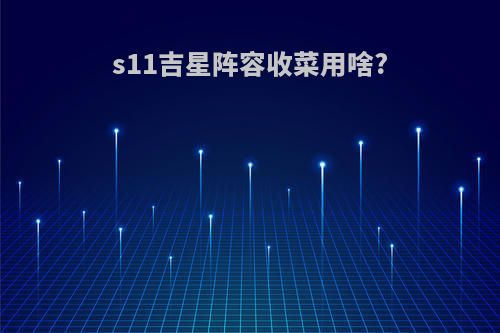 s11吉星阵容收菜用啥?